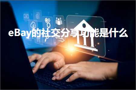 跨境电商知识:eBay的社交分享功能是什么+